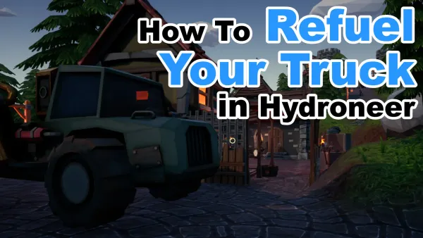 How To Refuel Your Truck in Hydroneer